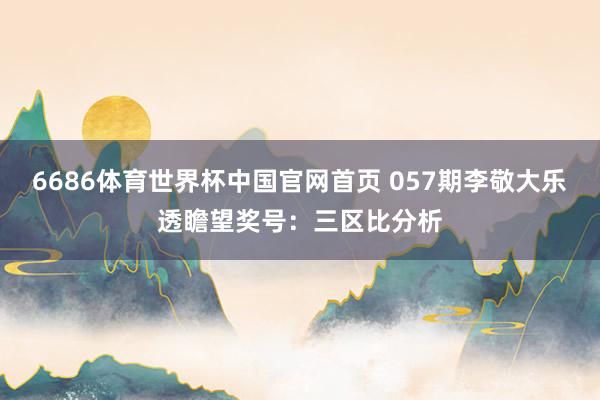 6686体育世界杯中国官网首页 057期李敬大乐透瞻望奖号：三区比分析