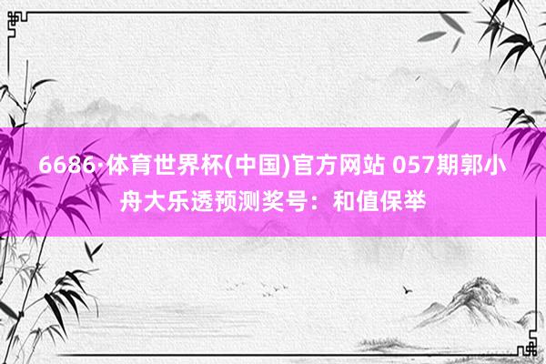 6686·体育世界杯(中国)官方网站 057期郭小舟大乐透预测奖号:和值保举