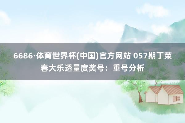 6686·体育世界杯(中国)官方网站 057期丁荣春大乐透量度奖号:重号分析