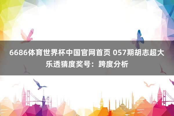 6686体育世界杯中国官网首页 057期胡志超大乐透猜度奖号:跨度分析