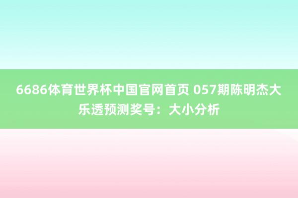 6686体育世界杯中国官网首页 057期陈明杰大乐透预测奖号:大小分析