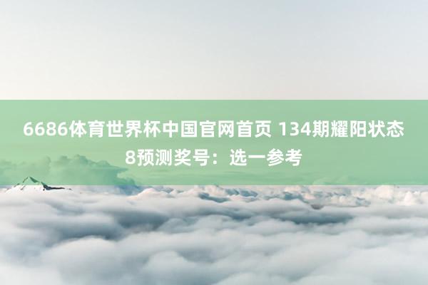 6686体育世界杯中国官网首页 134期耀阳状态8预测奖号：选一参考
