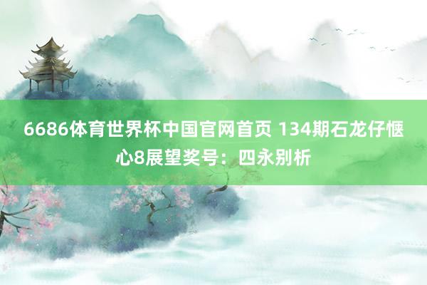 6686体育世界杯中国官网首页 134期石龙仔惬心8展望奖号：四永别析