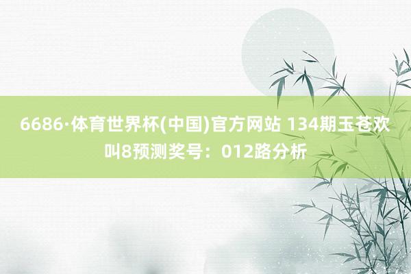 6686·体育世界杯(中国)官方网站 134期玉苍欢叫8预测奖号:012路分析
