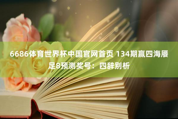 6686体育世界杯中国官网首页 134期赢四海餍足8预测奖号:四辞别析