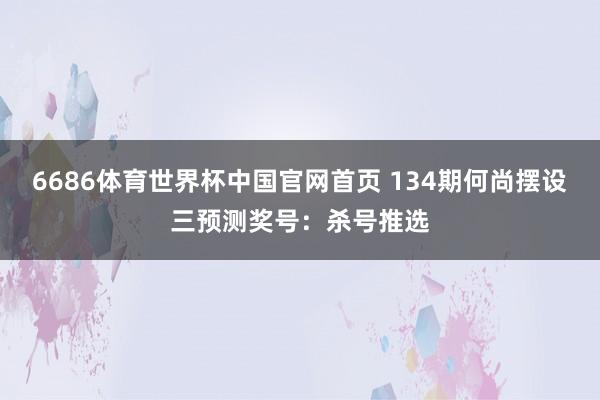 6686体育世界杯中国官网首页 134期何尚摆设三预测奖号:杀号推选