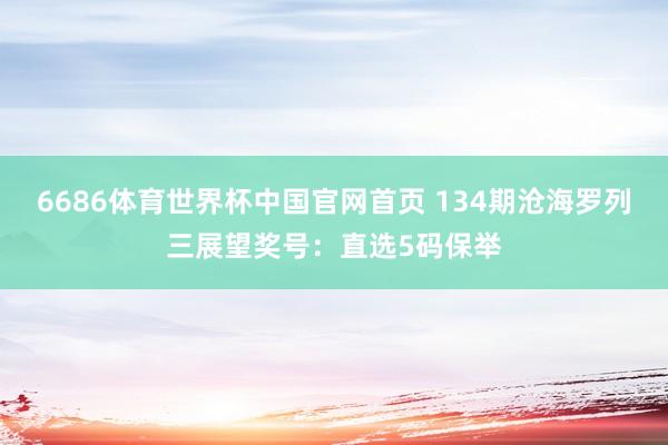 6686体育世界杯中国官网首页 134期沧海罗列三展望奖号:直选5码保举