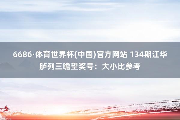 6686·体育世界杯(中国)官方网站 134期江华胪列三瞻望奖号:大小比参考