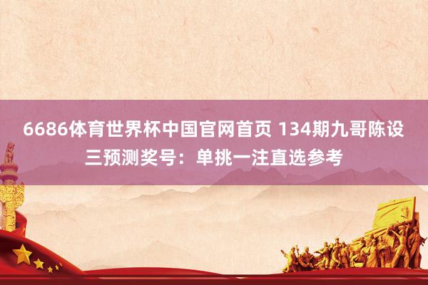 6686体育世界杯中国官网首页 134期九哥陈设三预测奖号:单挑一注直选参考