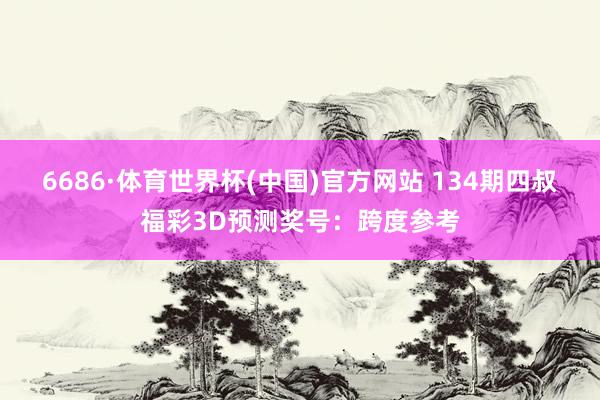6686·体育世界杯(中国)官方网站 134期四叔福彩3D预测奖号:跨度参考