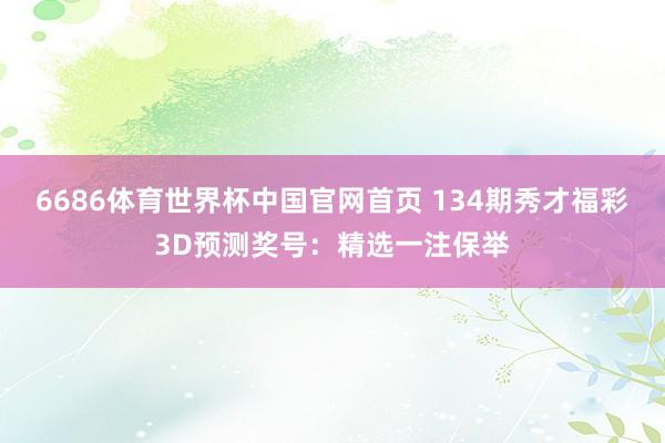 6686体育世界杯中国官网首页 134期秀才福彩3D预测奖号:精选一注保举
