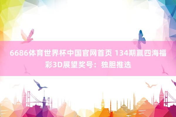 6686体育世界杯中国官网首页 134期赢四海福彩3D展望奖号:独胆推选