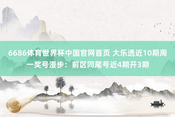 6686体育世界杯中国官网首页 大乐透近10期周一奖号漫步：前区同尾号近4期开3期