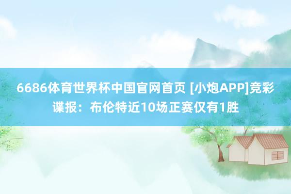 6686体育世界杯中国官网首页 [小炮APP]竞彩谍报：布伦特近10场正赛仅有1胜