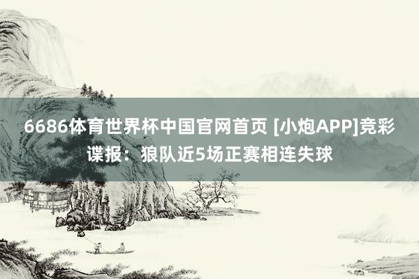 6686体育世界杯中国官网首页 [小炮APP]竞彩谍报：狼队近5场正赛相连失球