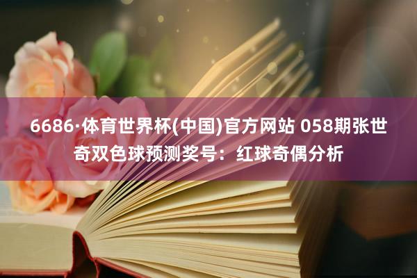 6686·体育世界杯(中国)官方网站 058期张世奇双色球预测奖号:红球奇偶分析