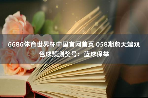 6686体育世界杯中国官网首页 058期詹天端双色球预测奖号:蓝球保举