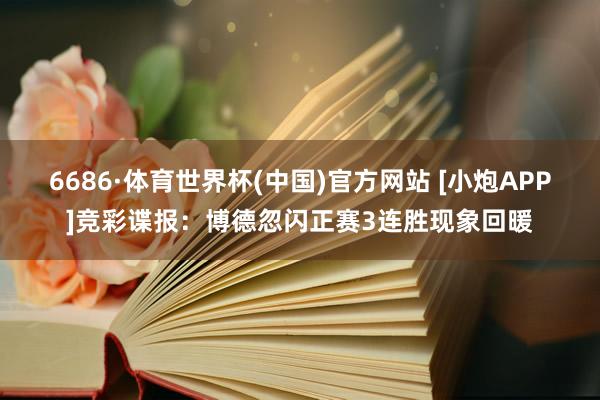 6686·体育世界杯(中国)官方网站 [小炮APP]竞彩谍报：博德忽闪正赛3连胜现象回暖