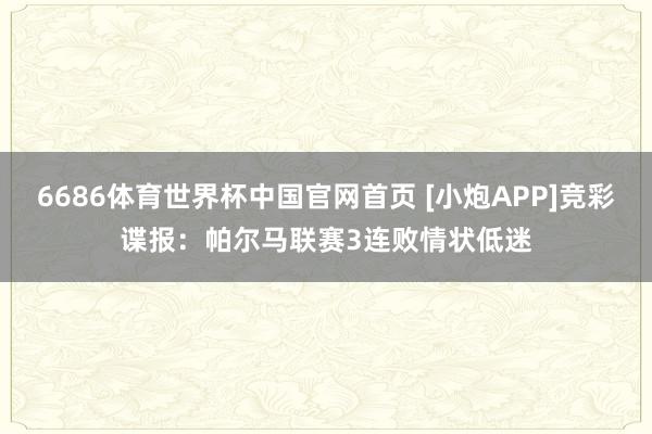 6686体育世界杯中国官网首页 [小炮APP]竞彩谍报：帕尔马联赛3连败情状低迷