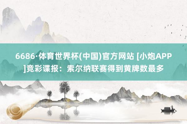 6686·体育世界杯(中国)官方网站 [小炮APP]竞彩谍报：索尔纳联赛得到黄牌数最多