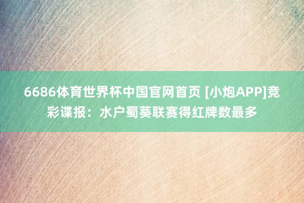 6686体育世界杯中国官网首页 [小炮APP]竞彩谍报：水户蜀葵联赛得红牌数最多