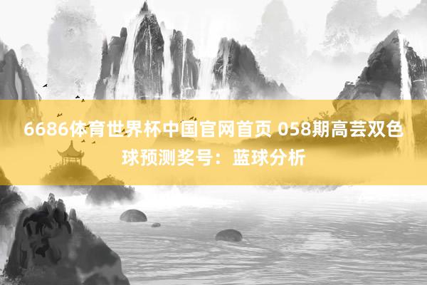 6686体育世界杯中国官网首页 058期高芸双色球预测奖号:蓝球分析