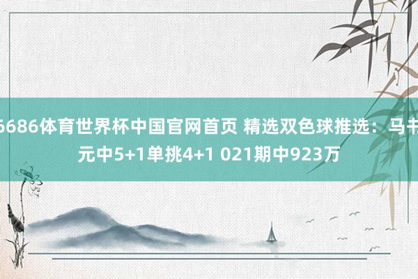 6686体育世界杯中国官网首页 精选双色球推选:马书元中5+1单挑4+1 021期中923万