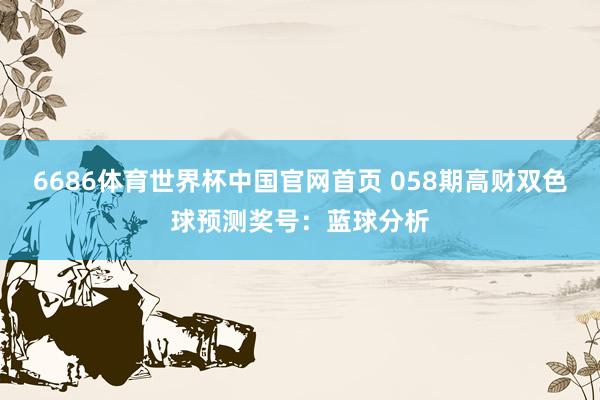 6686体育世界杯中国官网首页 058期高财双色球预测奖号:蓝球分析