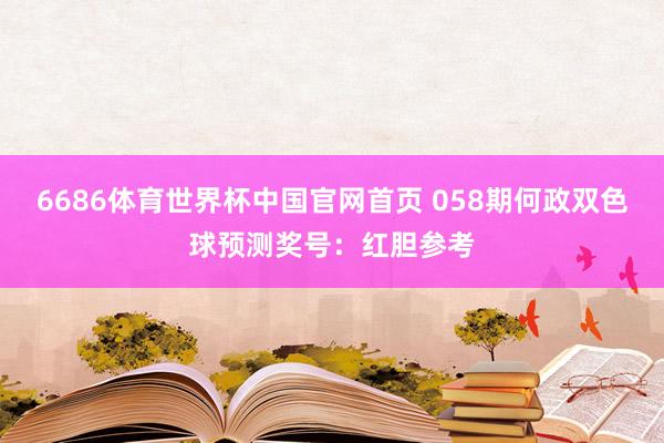 6686体育世界杯中国官网首页 058期何政双色球预测奖号:红胆参考