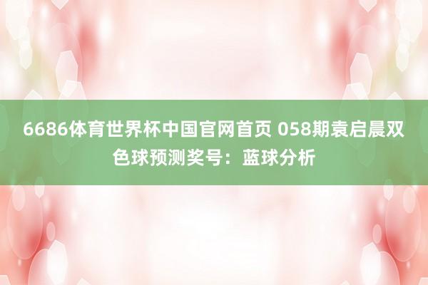 6686体育世界杯中国官网首页 058期袁启晨双色球预测奖号:蓝球分析