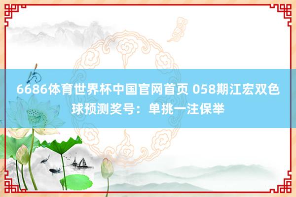 6686体育世界杯中国官网首页 058期江宏双色球预测奖号:单挑一注保举