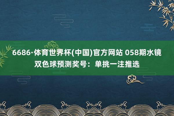 6686·体育世界杯(中国)官方网站 058期水镜双色球预测奖号:单挑一注推选