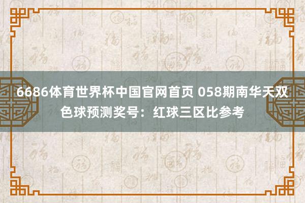 6686体育世界杯中国官网首页 058期南华天双色球预测奖号:红球三区比参考