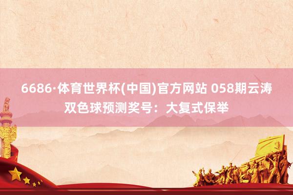 6686·体育世界杯(中国)官方网站 058期云涛双色球预测奖号:大复式保举