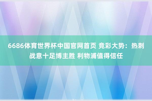 6686体育世界杯中国官网首页 竞彩大势:热刺战意十足博主胜 利物浦值得信任