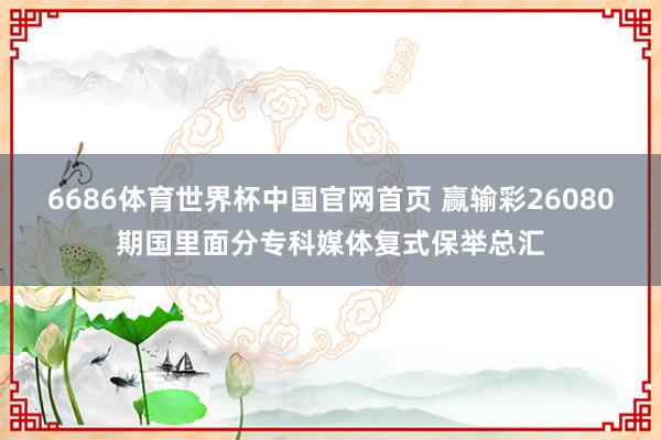 6686体育世界杯中国官网首页 赢输彩26080期国里面分专科媒体复式保举总汇