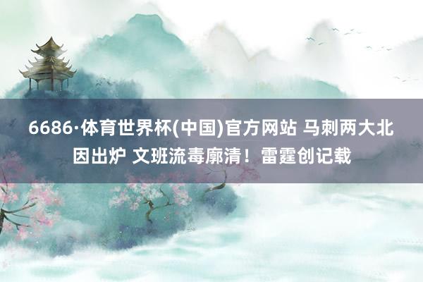 6686·体育世界杯(中国)官方网站 马刺两大北因出炉 文班流毒廓清！雷霆创记载