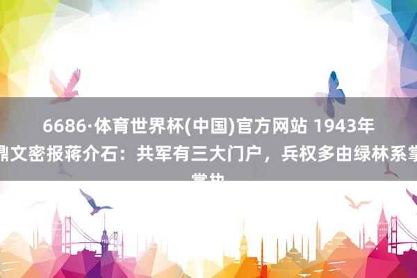 6686·体育世界杯(中国)官方网站 1943年蒋鼎文密报蒋介石:共军有三大门户,兵权多由绿林系掌执