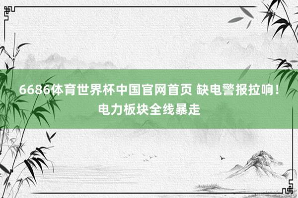 6686体育世界杯中国官网首页 缺电警报拉响！电力板块全线暴走