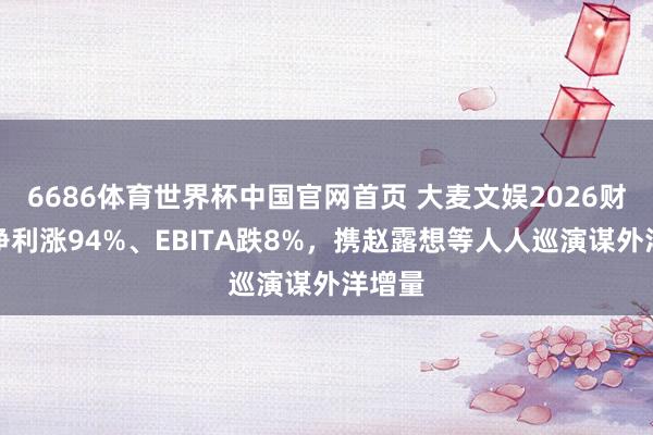 6686体育世界杯中国官网首页 大麦文娱2026财年:净利涨94%、EBITA跌8%,携赵露想等人人巡演谋外洋增量