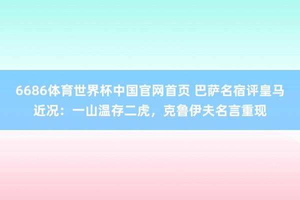 6686体育世界杯中国官网首页 巴萨名宿评皇马近况:一山温存二虎,克鲁伊夫名言重现