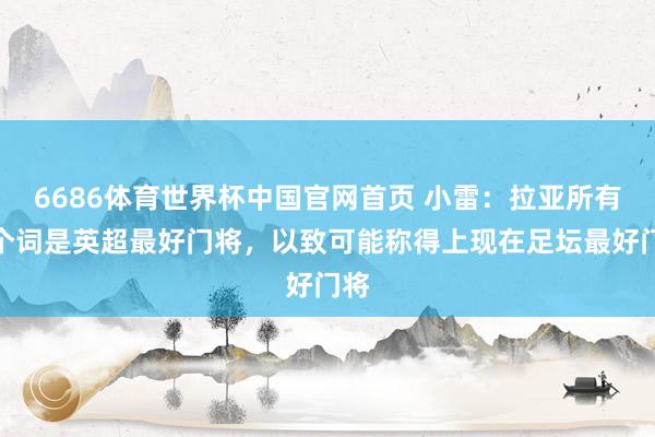 6686体育世界杯中国官网首页 小雷:拉亚所有这个词是英超最好门将,以致可能称得上现在足坛最好门将