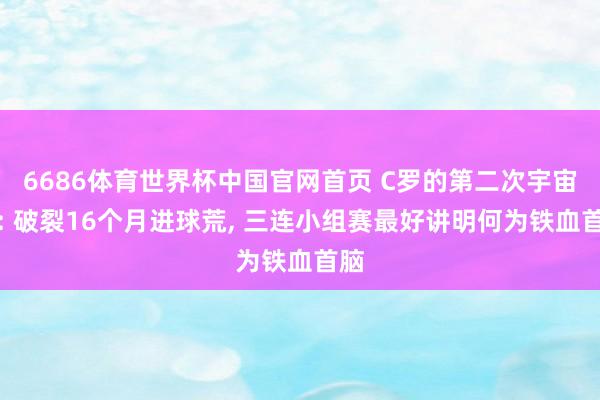 6686体育世界杯中国官网首页 C罗的第二次宇宙杯: 破裂16个月进球荒, 三连小组赛最好讲明何为铁血首脑