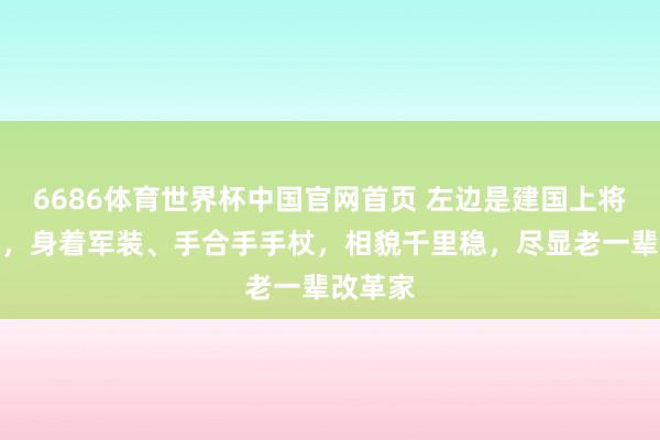 6686体育世界杯中国官网首页 左边是建国上将钟期光,身着军装、手合手手杖,相貌千里稳,尽显老一辈改革家