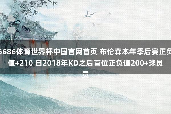 6686体育世界杯中国官网首页 布伦森本年季后赛正负值+210 自2018年KD之后首位正负值200+球员