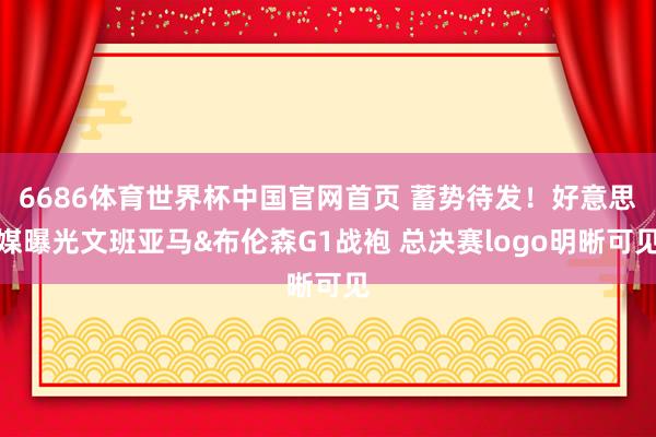 6686体育世界杯中国官网首页 蓄势待发!好意思媒曝光文班亚马&布伦森G1战袍 总决赛logo明晰可见