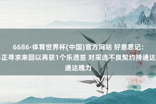 6686·体育世界杯(中国)官方网站 好意思记:公牛正寻求来回以再获1个乐透签 对采选不良契约持通达魄力