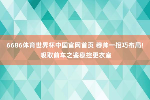 6686体育世界杯中国官网首页 穆帅一招巧布局! 吸取前车之鉴稳控更衣室
