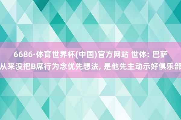 6686·体育世界杯(中国)官方网站 世体: 巴萨从来没把B席行为念优先想法, 是他先主动示好俱乐部