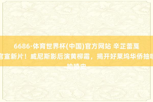 6686·体育世界杯(中国)官方网站 辛芷蕾戛纳官宣新片!威尼斯影后演黄柳霜,揭开好莱坞华侨抽噎史